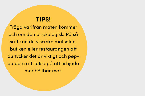 Cirkel med texten: TIPS!  Fråga varifrån maten kommer och om den är ekologisk. På så sätt kan du visa skolmatsalen, butiken eller restaurangen att du tycker det är viktigt och peppa dem att satsa på att erbjuda mer hållbar mat.